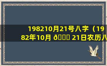 198210月21号八字（1982年10月 💐 21日农历八 🦢 字解析）